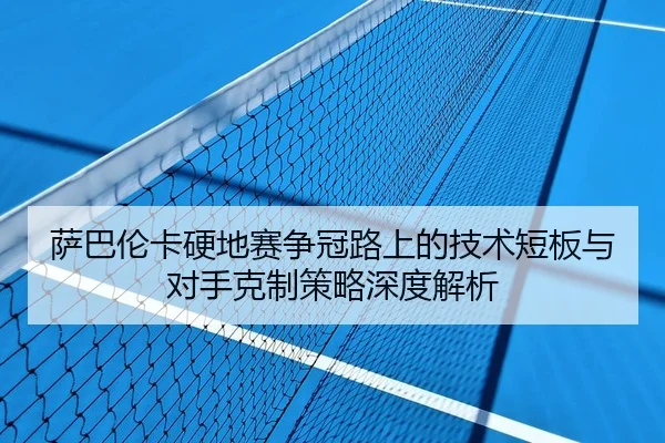 萨巴伦卡硬地赛争冠路上的技术短板与对手克制策略深度解析