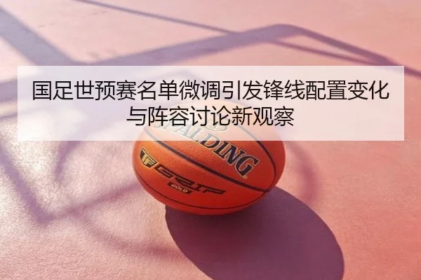 国足世预赛名单微调引发锋线配置变化与阵容讨论新观察