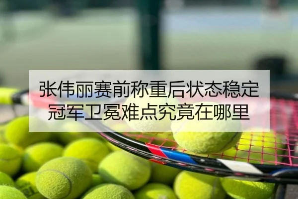 张伟丽赛前称重后状态稳定 冠军卫冕难点究竟在哪里