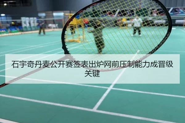 石宇奇丹麦公开赛签表出炉网前压制能力成晋级关键