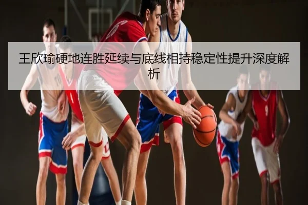 王欣瑜硬地连胜延续与底线相持稳定性提升深度解析
